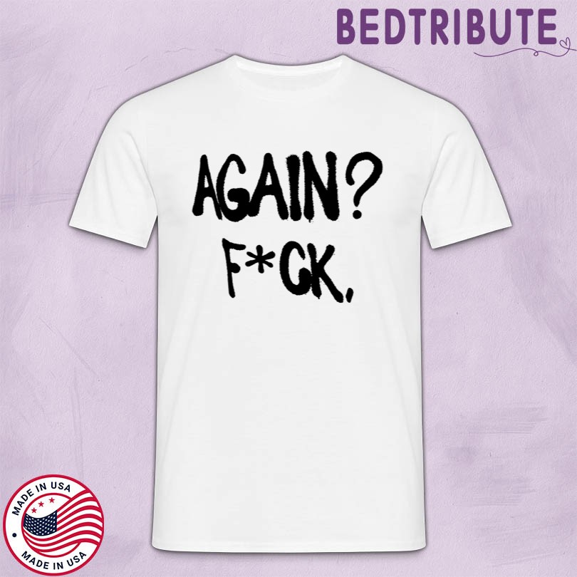 Again Fuck Shirts