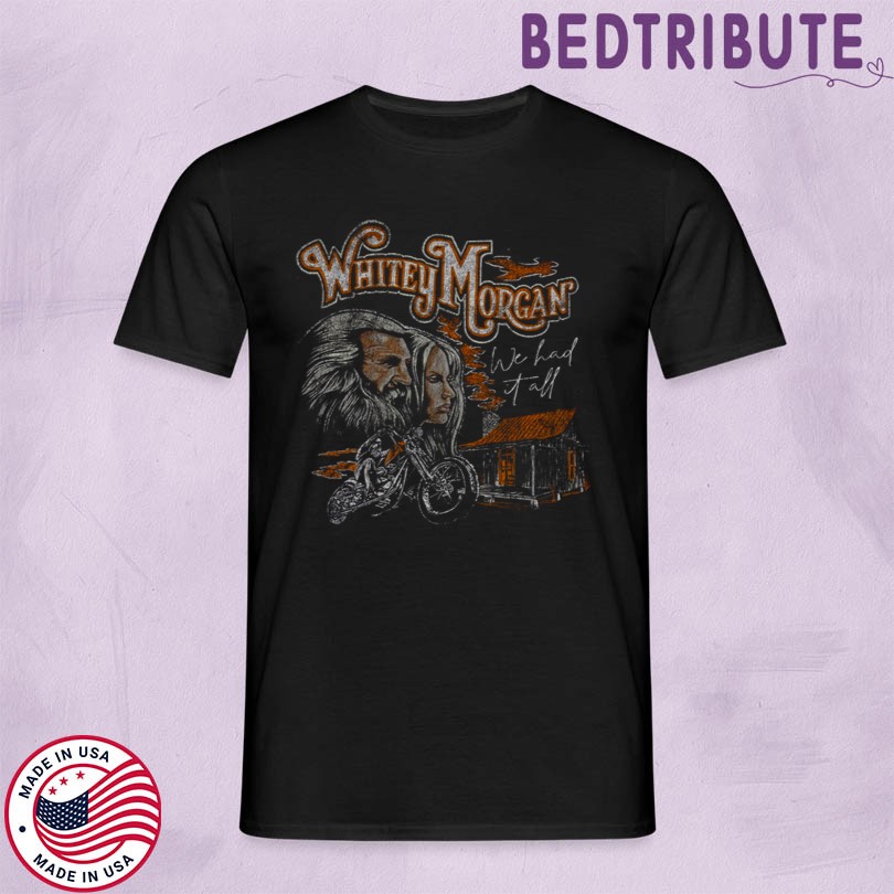 Whitey Morgan We Had it All Shirt 2025