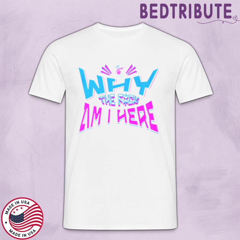 Why The Fuck Am I Here Merch