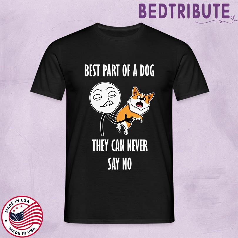 Best Part Of A Dog They Can Never Say No Shirt