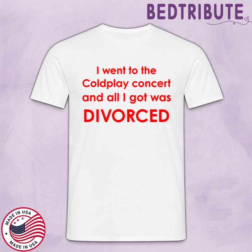 I Went To Coldplay Concert And All I Got Was Divorced Shirt