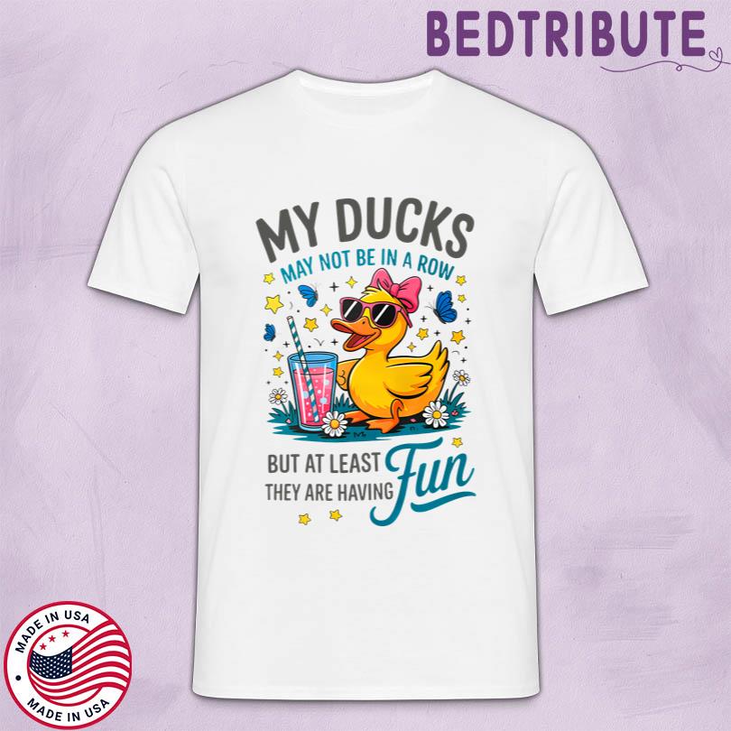 My Ducks May Not Be In A Row Shirt