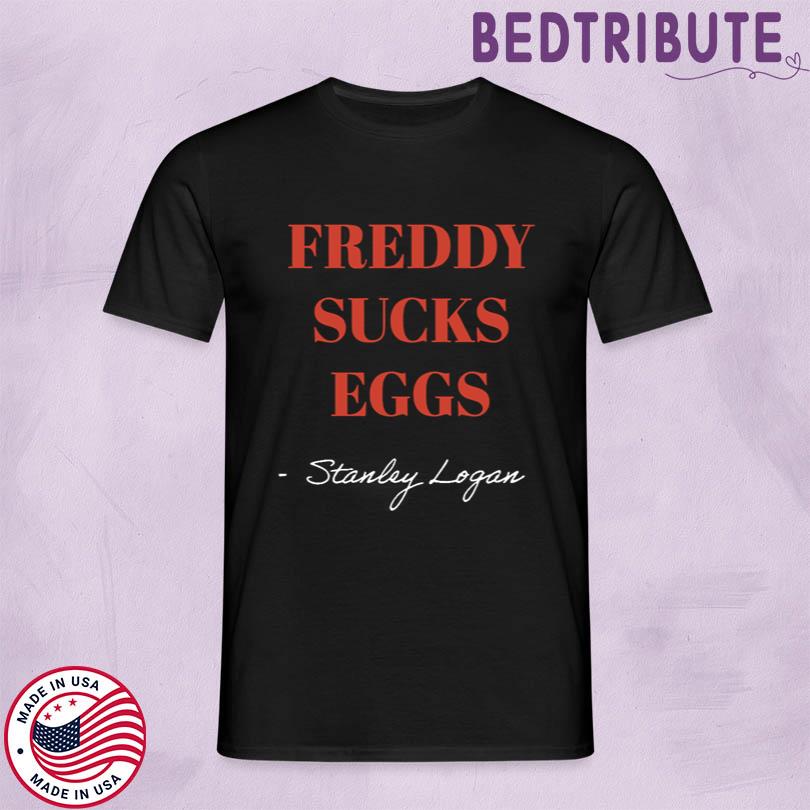 Stanley Logan Freddy sucks eggs Shirt