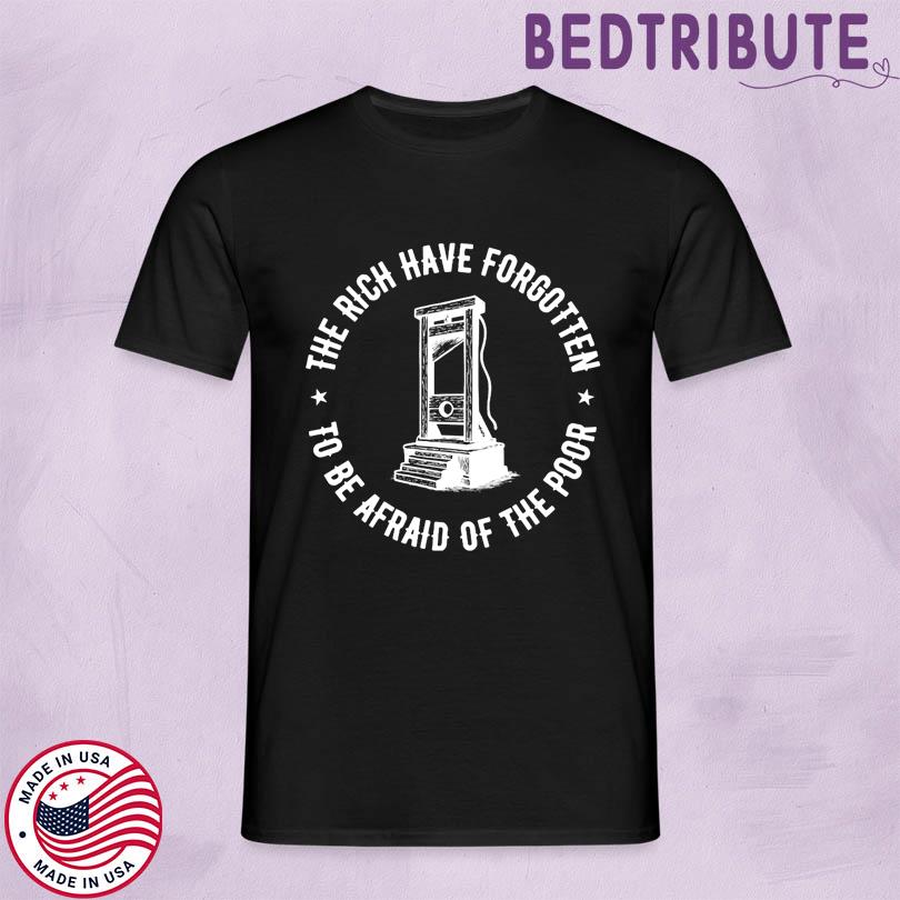 The Rich Have Forgotten To Be Afraid Of The Poor Tee