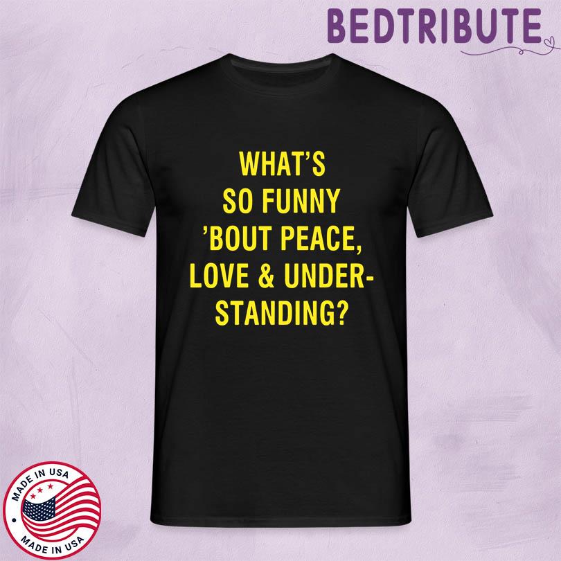 What\'s So Funny Bout Peace Love & Under Standing Shirt