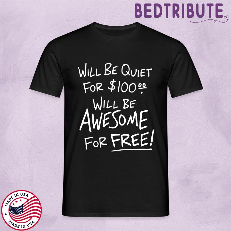 Will Be Quiet For 100 Will Be Awesome For Free Tee